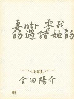 妻ntr 零我的过错她的选择