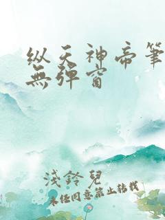 纵天神帝笔趣阁无弹窗