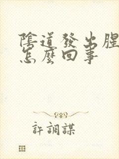 阴道发出腥臭味怎么回事