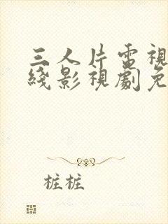 三人片电视剧在线影视剧免费播放