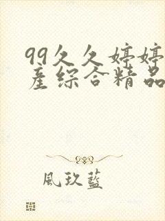 99久久婷婷国产综合精品青草欧美成人