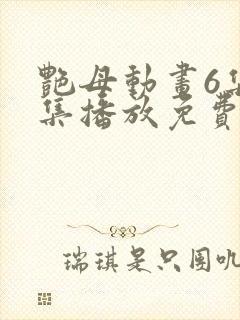 艳母动画6集全集播放免费观看