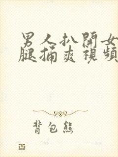 男人扒开女人双腿捅爽视频