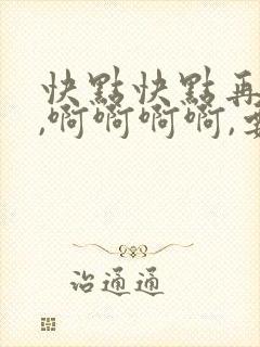快点快点再快点,啊啊啊啊,要高潮了