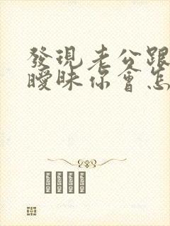 发现老公跟别人暧昧你会怎么做