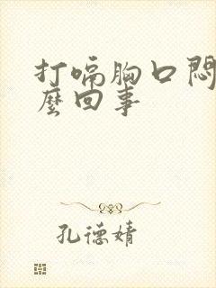 打嗝胸口闷堵怎么回事