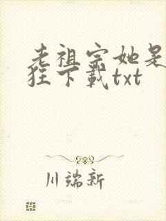 老祖宗她是真的狂下载txt