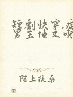 短剧快穿,病娇男主他又吃醋了