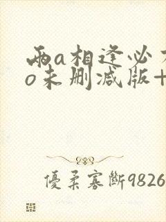 两a相逢必有一o未删减版+番外txt