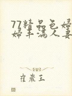77精品色妇熟妇丰满人妻