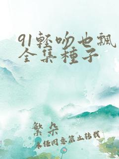 91轻吻也飘然全集种子