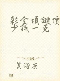 彩金项链价格多少钱一克