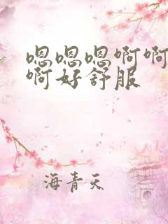 嗯嗯嗯啊啊啊啊啊好舒服