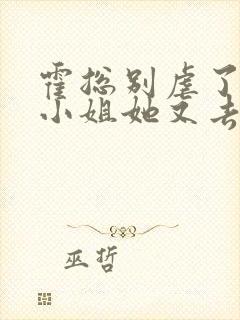 霍总别虐了,付小姐她又去相亲了免费