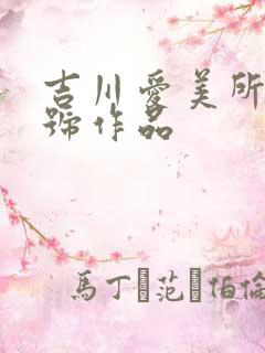 吉川爱美所有番号作品