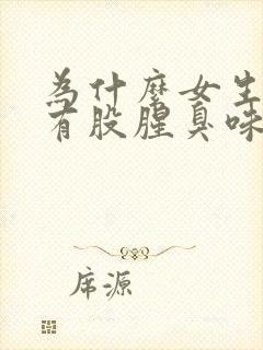 为什么女生下体有股腥臭味