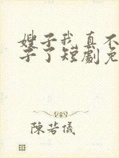 嫂子我真不是傻子了短剧免费观看