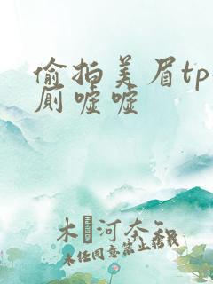 偷拍美眉tp女厕嘘嘘