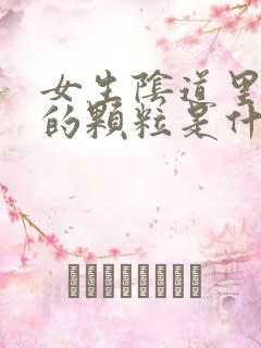 女生阴道里白色的颗粒是什么