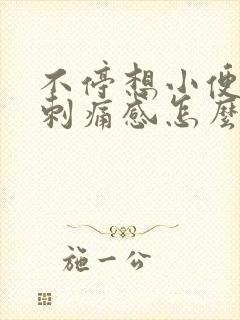 不停想小便还有刺痛感怎么办