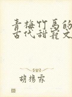 青梅竹马的小说古代甜宠文