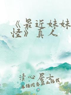 《最近妹妹有点怪》真人