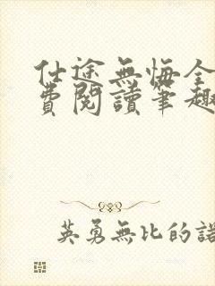 仕途无悔全文免费阅读笔趣阁无弹窗