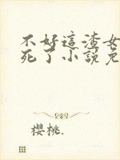 不好这渣女要虐死了小说免费阅读