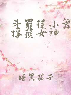斗罗从小舞开始俘获女神