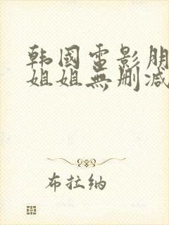 韩国电影朋友的姐姐无删减版