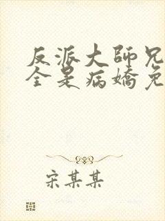 反派大师兄师妹全是病娇免费漫画下拉式