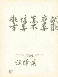 微信怎么试探对方喜不喜欢你