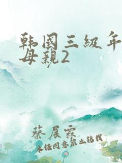 韩国三级年轻的母亲2