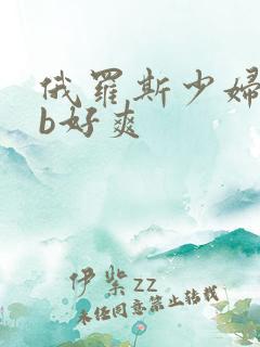 俄罗斯少妇bbb好爽