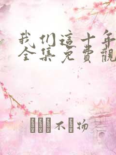 我们这十年在线全集免费观看完整版