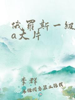 俄罗斯一级特黄a大片