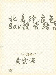北岛玲夜色降88av搜索结果