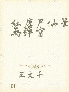 红尘尸仙笔趣阁无弹窗