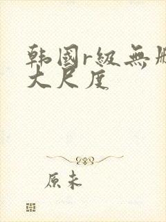 韩国r级无删减大尺度