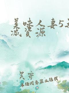 美味人妻5无删减资源