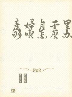 产妇月子里奶不够吃怎么办