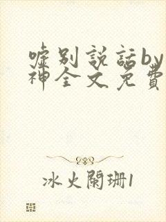 嘘别说话by小神全文免费阅读笔趣阁