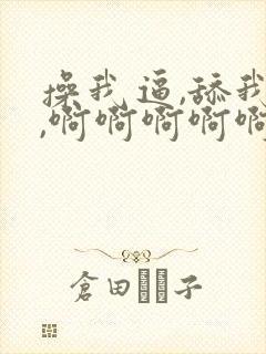 操我逼,舔我逼,啊啊啊啊啊