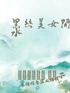 黑丝美女开裆喷水