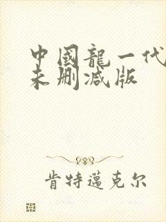 中国龙一代原版未删减版