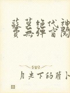 苏莫绝代神主免费无弹窗阅读