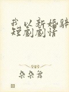 我以新婚辞旧情短剧剧情