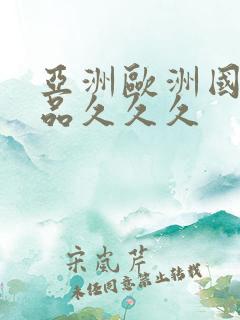 亚洲欧洲国产精品久久久