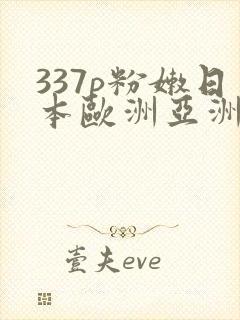 337p粉嫩日本欧洲亚洲噜噜