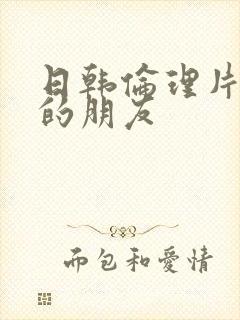 日韩伦理片妈妈的朋友